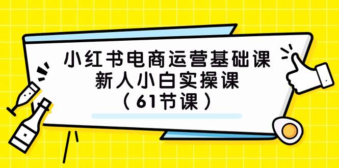 小红书电商运营基础课，新人小白实操课（61节课）-展望网