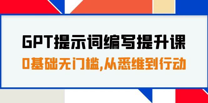 GPT提示词编写提升课，0基础无门槛，从悉维到行动，30天16个课时-展望网