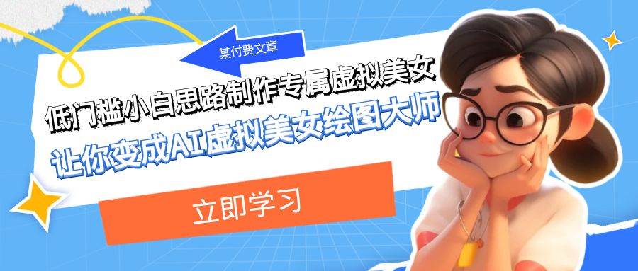 某付费文章:低门槛小白思路制作专属虚拟美女 让你变成AI虚拟美女绘图大师-展望网