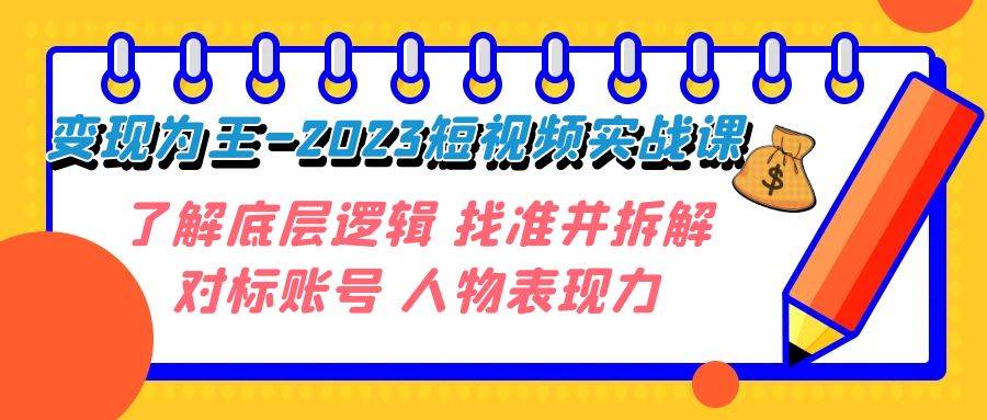 变现·为王-2023短视频实战课 了解底层逻辑 找准并拆解对标账号 人物表现力-展望网