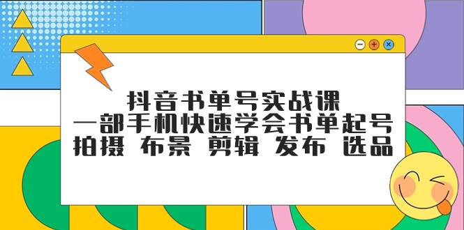 抖音书单号实战课，一部手机快速学会书单起号 拍摄 布景 剪辑 发布 选品-展望网