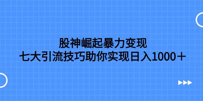 股神崛起暴力变现，七大引流技巧助你日入1000＋，按照流程操作没有经验也可快速上手-展望网