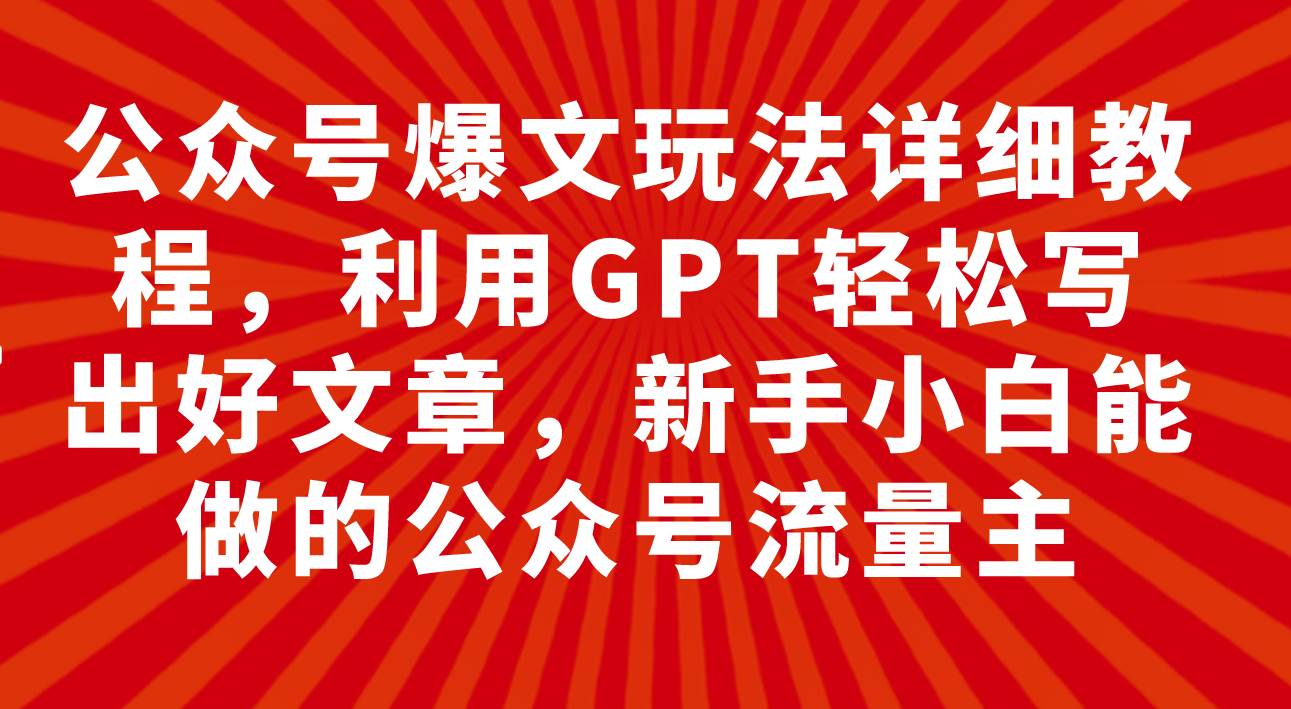 公众号爆文玩法详细教程，利用GPT轻松写出好文章，新手小白能做的公众号-展望网