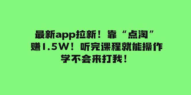 最新app拉新！靠“点淘”赚1.5W！听完课程就能操作！学不会来打我！-展望网