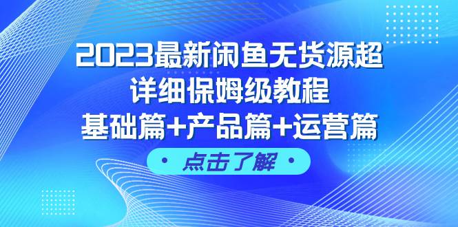 2023最新闲鱼无货源超详细保姆级教程，基础篇 产品篇 运营篇（43节课）-展望网