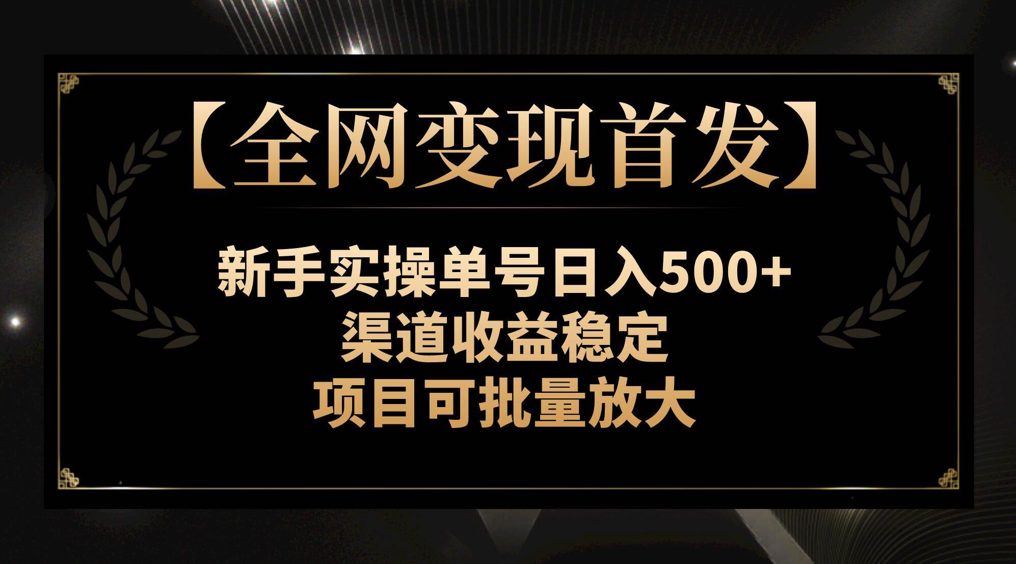 【全网变现首发】新手实操单号日入500 ，渠道收益稳定，项目可批量放大-展望网