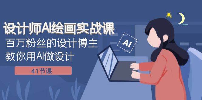 设计师AI绘画实战课:百万粉丝的设计博主教你用AI做设计(41节课)-展望网