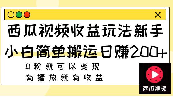 西瓜视频收益玩法，新手小白简单搬运日赚200 0粉就可以变现 有播放就有收益-展望网