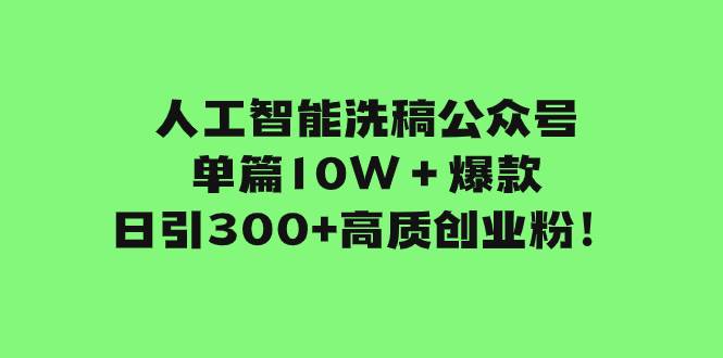 人工智能洗稿公众号单篇10W+爆款,日引300 高质创业粉!-展望网