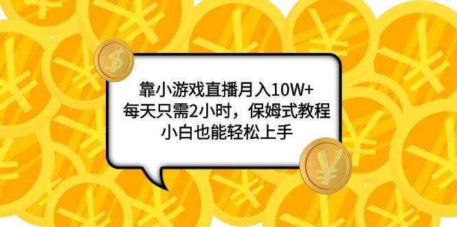 靠小游戏直播月入10W ，每天只需2小时，保姆式教程，小白也能轻松上手-展望网
