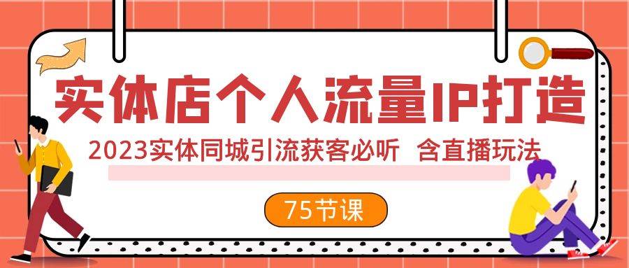 实体店个人流量IP打造 2023实体同城引流获客必听 含直播玩法（75节完整版）-展望网