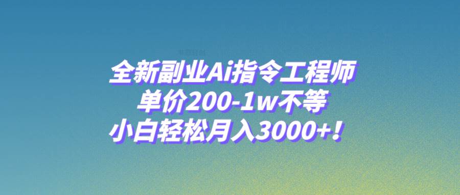 全新副业Ai指令工程师,单价200-1w不等,小白轻松月入3000 !-展望网