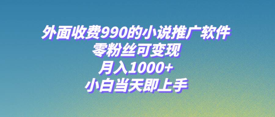 小说推广软件，零粉丝可变现，月入1000 ，小白当天即上手【附189G素材】-展望网
