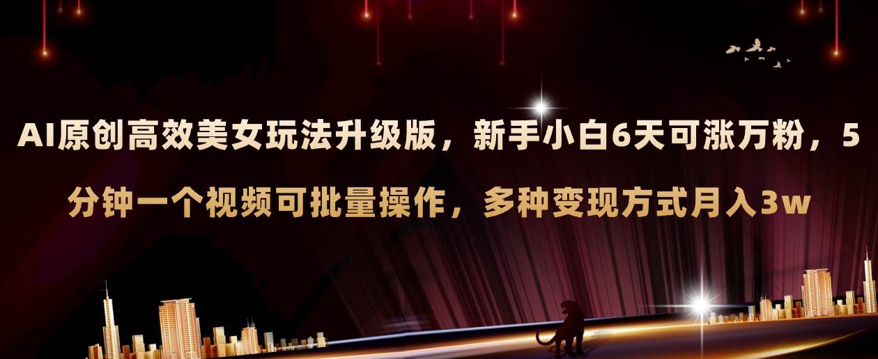 AI原创美女玩法升级版 新手6天涨万粉 5分钟制作视频可批量,多种变现月入3w-展望网