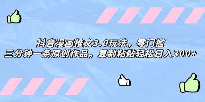 抖音漫画推文3.0玩法，零门槛，三分钟一条原创作品，复制粘贴轻松日入300-展望网