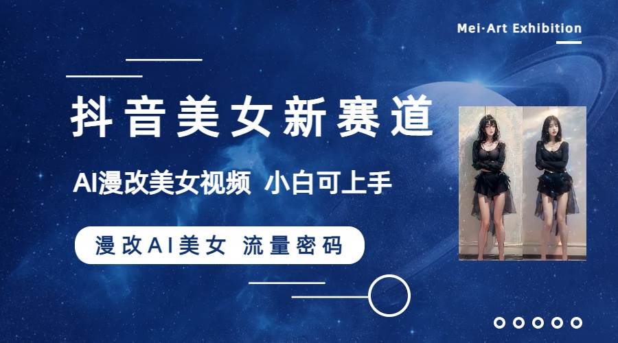 抖音美女新赛道-漫改AI美女流量密码，5分钟制作视频，新手一周涨万粉-展望网