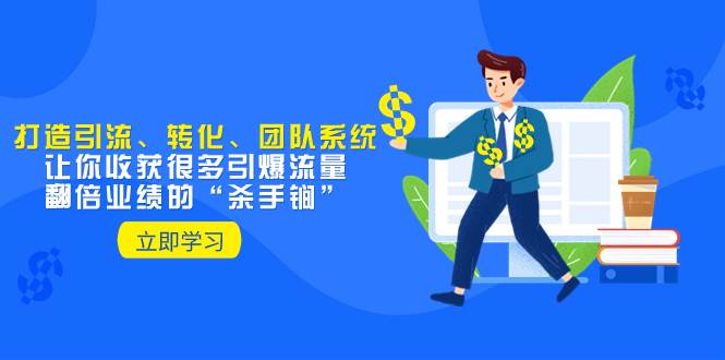教你打造引流、转化、团队系统，让你收获很多引爆流量、翻倍业绩的“杀手锏”-展望网