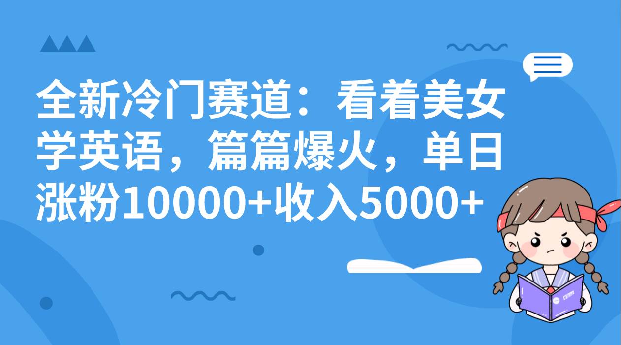 全新冷门赛道：看着美女学英语，篇篇爆火，单日涨粉10000 收入5000-展望网