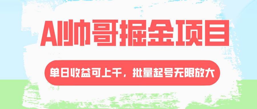 AI帅哥掘金项目，单日收益上千，批量起号无限放大-展望网