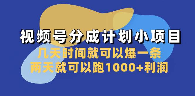 视频号分成计划小项目：几天时间就可以爆一条，两天就可以跑1000 利润-展望网