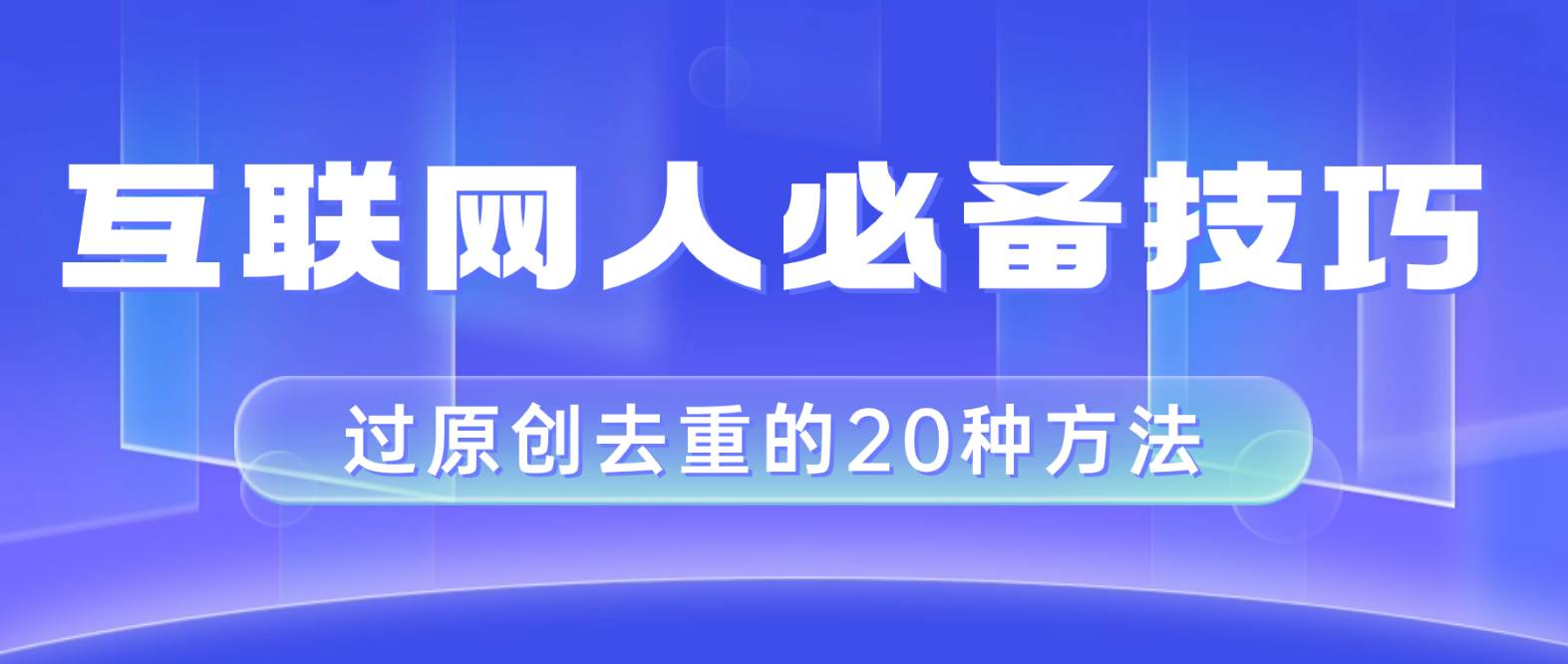 互联网人的必备技巧,剪映视频剪辑的20种去重方法,小白也能通过二创过原创-展望网