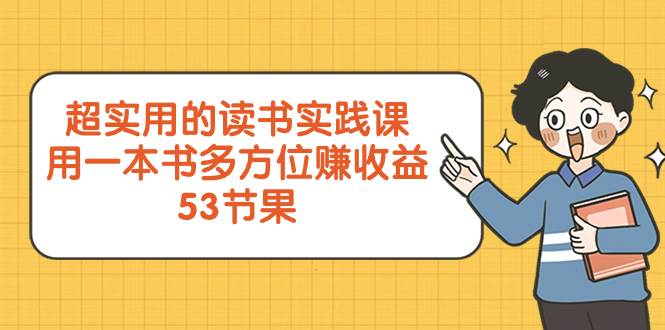 超实用的 读书实践课，用一本书 多方位赚收益（53节课）-展望网