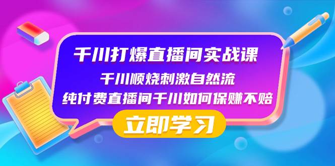 千川-打爆直播间实战课：千川顺烧刺激自然流 纯付费直播间千川如何保赚不赔-展望网