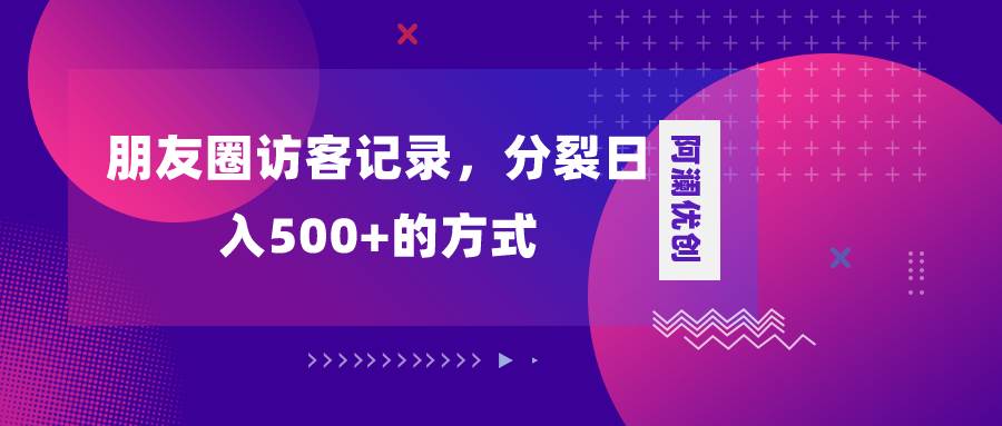 朋友圈访客记录，分裂日入500 ，变现加分裂-展望网