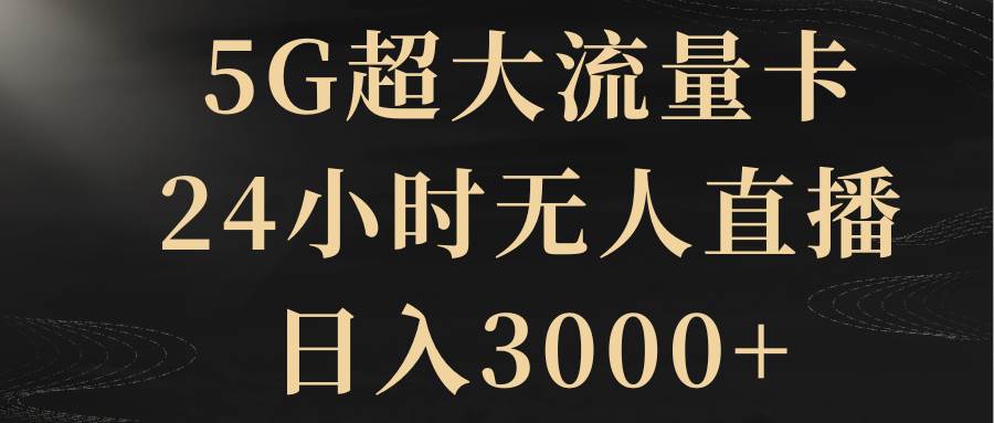 5G超大流量卡，24小时无人直播，日入3000-展望网