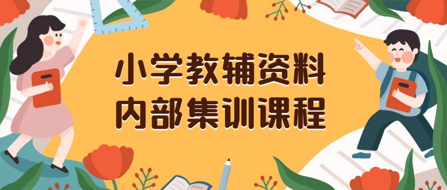 小学教辅资料，内部集训保姆级教程。私域一单收益29-129（教程 资料）-展望网