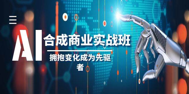 AI-合成商业实操班,拥抱变化成为先驱者(19节课)-展望网