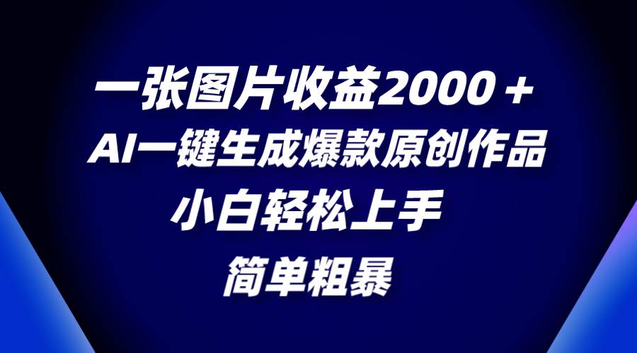 一张图片收益2000＋，AI一键生成爆款原创作品，简单粗暴，小白轻松上手-展望网