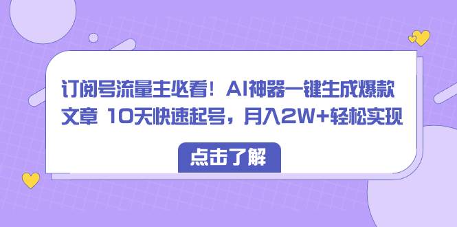 订阅号流量主必看！AI神器一键生成爆款文章 10天快速起号，月入2W 轻松实现-展望网