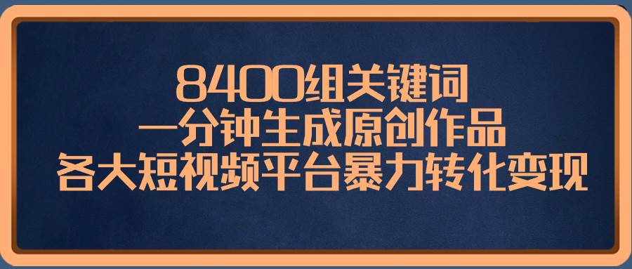 8400组关键词,一分钟生成原创作品,各大短视频平台暴力转化变现-展望网