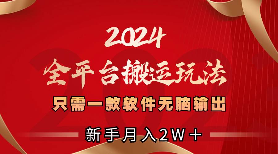 2024全平台搬运玩法，只需一款软件，无脑输出，新手也能月入2W＋-展望网