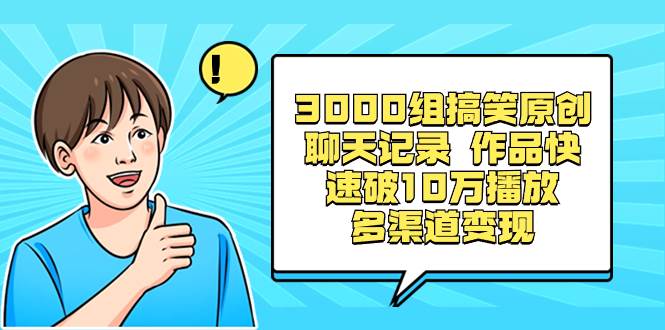 3000组搞笑原创聊天记录 作品快速破10万播放 多渠道变现-展望网