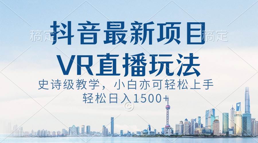 抖音最新VR直播玩法，史诗级教学，小白也可轻松上手，轻松日入1500-展望网