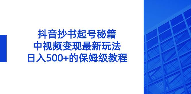 抖音抄书起号秘籍，中视频变现最新玩法，日入500 的保姆级教程！-展望网