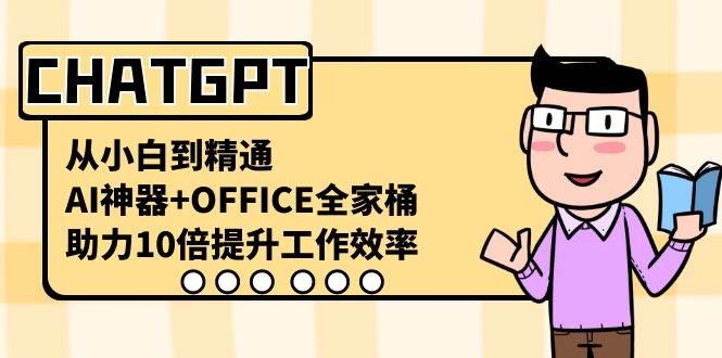CHATGPT-从小白到精通，AI神器 OFFICE全家桶，助力10倍提升工作效率-展望网
