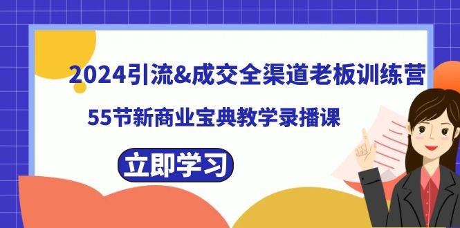2024引流成交全渠道老板训练营，55节新商业宝典教学录播课-展望网