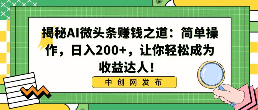 揭秘AI微头条赚钱之道：简单操作，日入200 ，让你轻松成为收益达人！-展望网