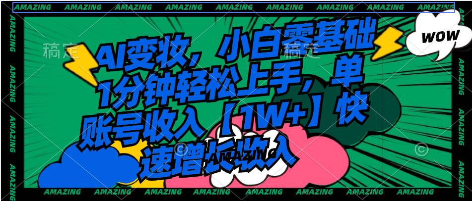 AI变妆，小白零基础1分钟轻松上手，单账号收入【1W 】快速增长收入-展望网