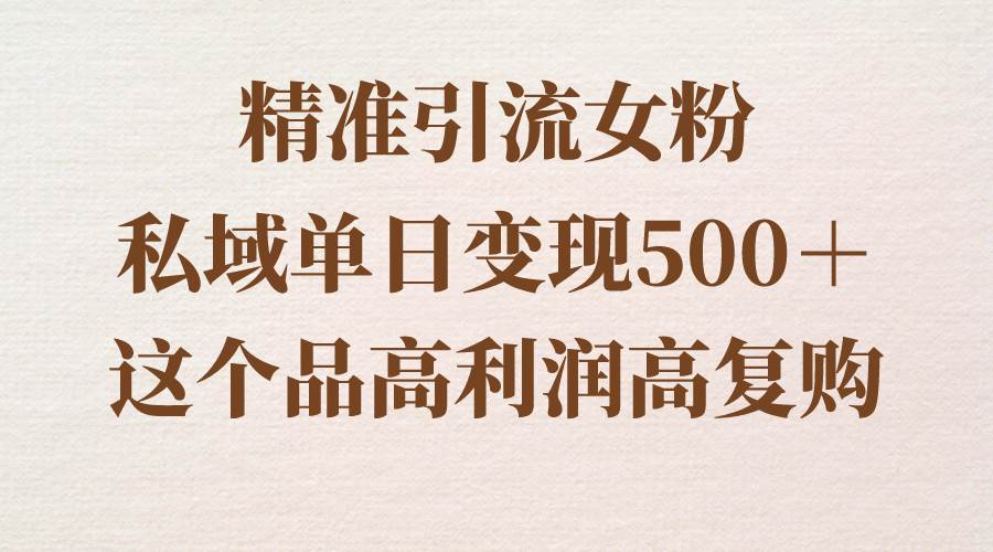 精准引流女粉，私域单日变现500＋，高利润高复购，保姆级实操教程分享-展望网