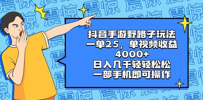 抖音手游野路子玩法，一单25，单视频收益4000 ，日入几千轻轻松松，一部手机即可操作-展望网