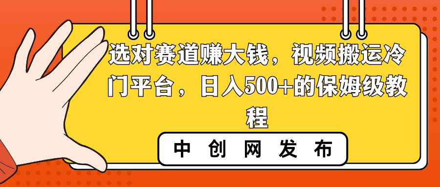选对赛道赚大钱，视频搬运冷门平台，日入500 的保姆级教程-展望网