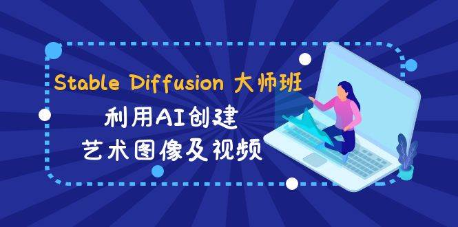 Stable Diffusion 大师班: 利用AI创建艺术图像及视频-31视频课-中英字幕-展望网