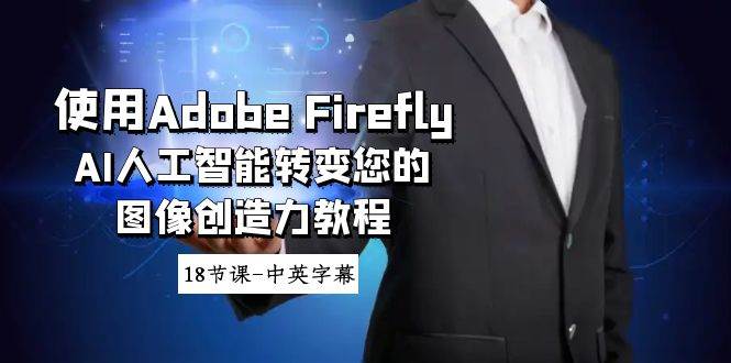使用Adobe Firefly AI人工智能转变您的图像创造力教程-18节课-中英字幕-展望网