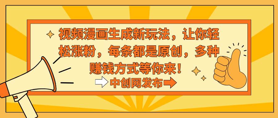 视频漫画生成新玩法，让你轻松涨粉，每条都是原创，多种赚钱方式等你来！-展望网