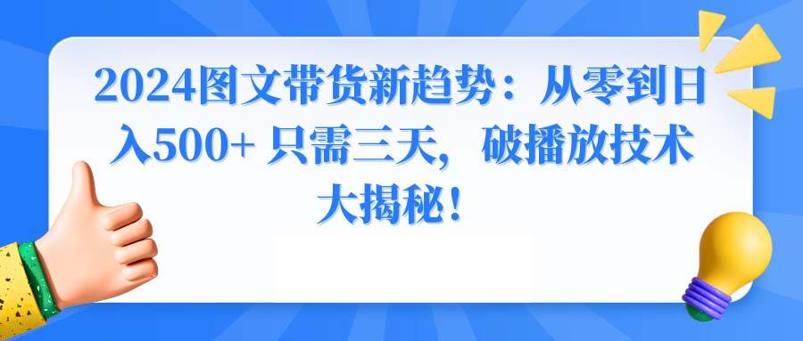 2024图文带货新趋势：从零到日入500+ 只需三天，破播放技术大揭秘！-展望网