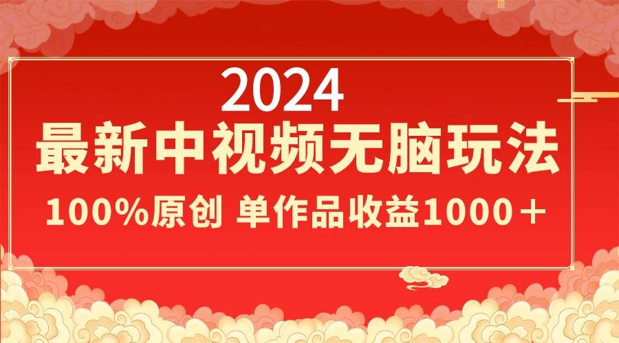 2024最新中视频无脑玩法，作品制作简单，100%原创，单作品收益1000＋-展望网